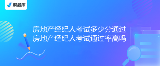 房地產經紀人考試多少分通過 房地產經紀人考試通過率高嗎